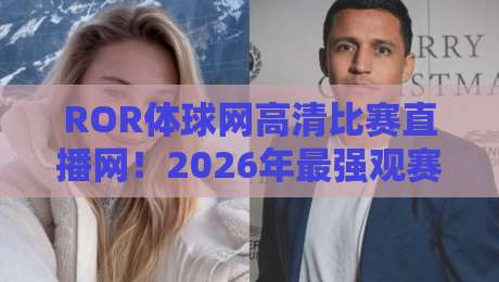 ROR体球网高清比赛直播网！2026年最强观赛平台实测体验（ROR体球网）真实用户反馈
