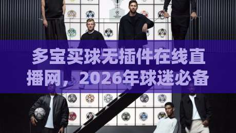 多宝买球无插件在线直播网,2026年球迷必备的观赛新选择