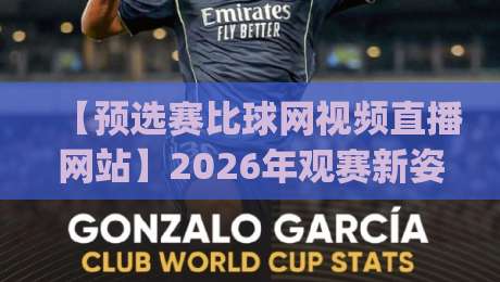 【预选赛比球网视频直播网站】2026年观赛新姿势,你get了吗?