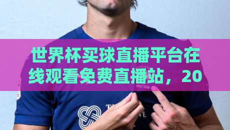 世界杯买球直播平台在线观看免费直播站，2026年合法观赛指南！