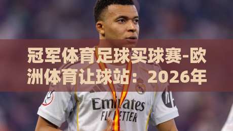 冠军体育足球买球赛-欧洲体育让球站：2026年最新玩法与避坑指南【冠军体育足球买球赛】