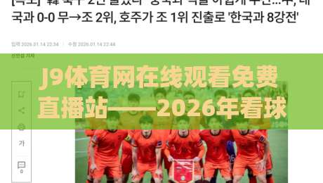 J9体育网在线观看免费直播站——2026年看球赛的新选择,你试过没?