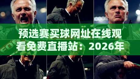 预选赛买球网址在线观看免费直播站：2026年最新观赛指南与风险提示【预选赛买球网址】