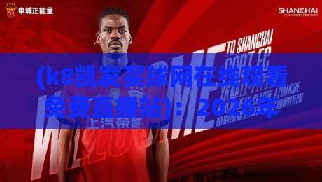 (k8凯发买球网在线观看免费直播站):2026年体育迷必备的免费高清观赛指南与实用技巧全解析