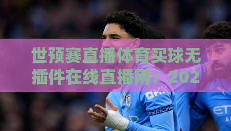 世预赛直播体育买球无插件在线直播网:2026世预赛亚洲区冲刺阶段,球迷必看无插件渠道(世预赛直播)体验升级