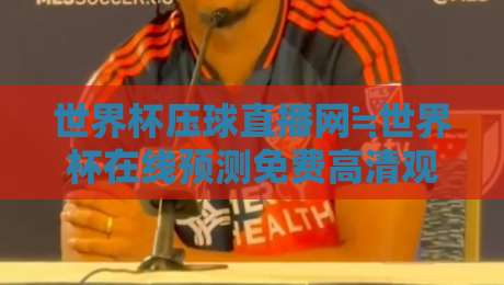 世界杯压球直播网≒世界杯在线预测免费高清观看直播,【世界杯压球直播网≒世界杯在线预测免费高清观看直播】2026年观赛终极指南