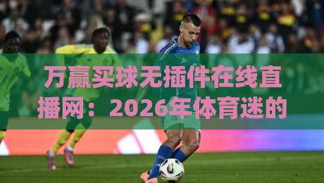 万赢买球无插件在线直播网:2026年体育迷的观赛新选择(万赢买球无插件在线直播网)
