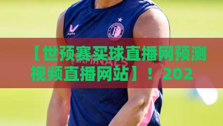 【世预赛买球直播网预测视频直播网站】!2026年最值得关注的观赛预测平台