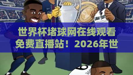 世界杯堵球网在线观看免费直播站！2026年世界杯观赛全攻略（世界杯堵球网在线观看免费直播站）