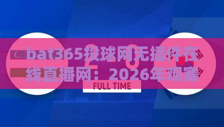 bat365投球网无插件在线直播网:2026年观赛新选择