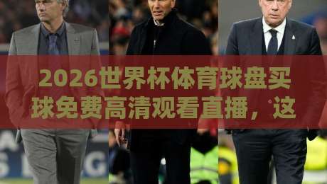 2026世界杯体育球盘买球免费高清观看直播,这些渠道你得知道!