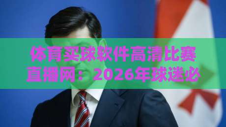 体育买球软件高清比赛直播网:2026年球迷必备的观赛神器,你试过没?