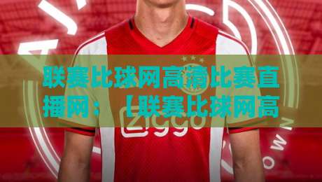 联赛比球网高清比赛直播网:【联赛比球网高清比赛直播网】2026年最全观赛指南