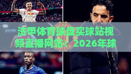 法甲体育球盘买球站视频直播网站:2026年球迷必看的五大观赛平台推荐