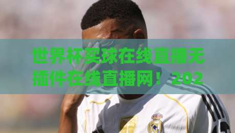 世界杯买球在线直播无插件在线直播网!2026年看球新姿势,你get了吗?(世界杯买球在线直播)