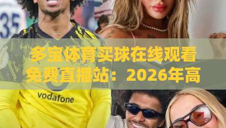 多宝体育买球在线观看免费直播站:2026年高清赛事观赛新体验