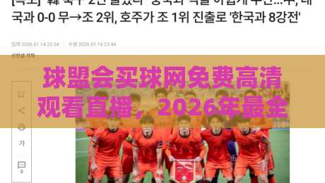 球盟会买球网免费高清观看直播,2026年最全观赛指南来了!
