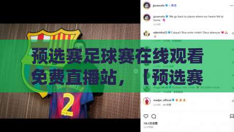 预选赛足球赛在线观看免费直播站,【预选赛足球赛在线观看免费直播站】2026年观赛指南:这些平台真香!