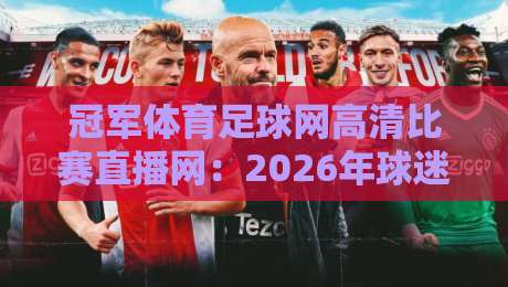 冠军体育足球网高清比赛直播网:2026年球迷必备的五大观赛新体验