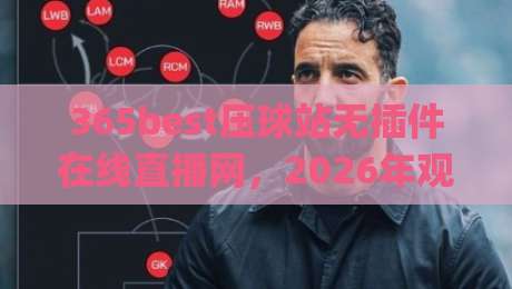365best压球站无插件在线直播网，2026年观赛新体验居然藏在这？(365best压球站无插件在线直播网)