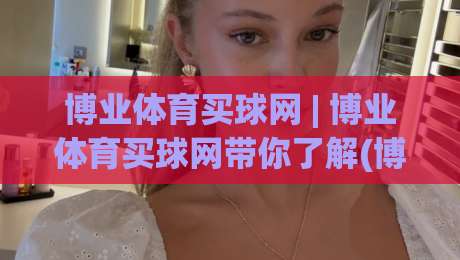 博业体育买球网 | 博业体育买球网带你了解(博业体育买球网)数字化观赛新体验-今晚靠谱最火让球站竞投论坛720P集锦软件登入