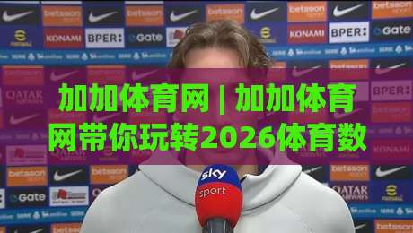 加加体育网 | 加加体育网带你玩转2026体育数据新玩法：加加体育网赛事追踪与社区互动全接触-今日最新外围投球站动画水位精彩片段流畅代理1080P