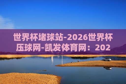 【联赛体育足球进球】!2026赛季五大联赛+中超进球数全面对比,这些冷门射手你绝对想不到 【联赛体育足球进球】!2026赛季五大联赛+中超进球数全面对比,这些冷门射手你绝对想不到