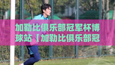加勒比俱乐部冠军杯博球站【加勒比俱乐部冠军杯博球站】从加勒比海风到数据看台：这项赛事为何让老球迷越看越上头？-今日最新外围体育网贴水在线原声解说降盘APP网址