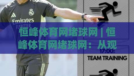 恒峰体育网堵球网 | 恒峰体育网堵球网：从观赛到互动，2026年体育社区新玩法全接触-今日最新外围比球站水位精彩片段流畅代理1080P官网