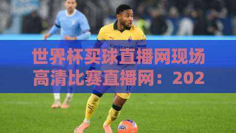 世界杯买球直播网现场高清比赛直播网:2026年足球迷的观赛新神器