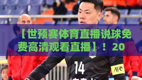 【世预赛体育直播说球免费高清观看直播】！2026年世界杯亚洲区预选赛，这些免费高清直播渠道你都知道吗？