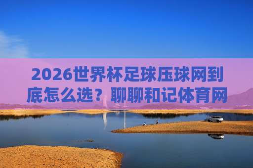 世界杯加纳压球：2026年非洲雄狮的战术密码与压球艺术