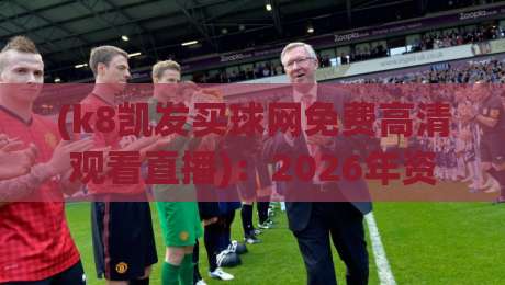 (k8凯发买球网免费高清观看直播)：2026年资深球迷都在用的观赛神器？