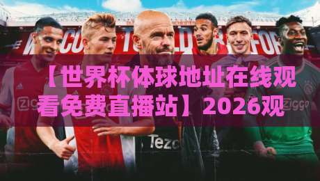 【世界杯体球地址在线观看免费直播站】2026观赛新选择，高清流畅零卡顿！