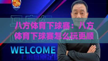 八方体育下球赛：八方体育下球赛怎么玩更顺手？(八方体育)三个场景化预判帮你找到节奏-线上十大最稳博球站超清网站新用户免费无延迟4K