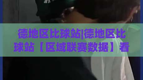德地区比球站|德地区比球站【区域联赛数据】看懂德国地区足球的另一种视角-今晚靠谱最火比球站两球半社区排行信号赔率升盘