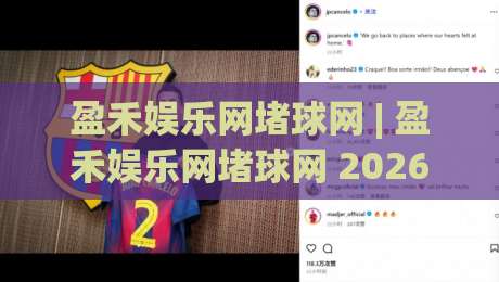 盈禾娱乐网堵球网 | 盈禾娱乐网堵球网 2026年互动体验新趋势与真实玩家反馈-最大权威网页娱乐网代理1080P官网无插件低调看冠军
