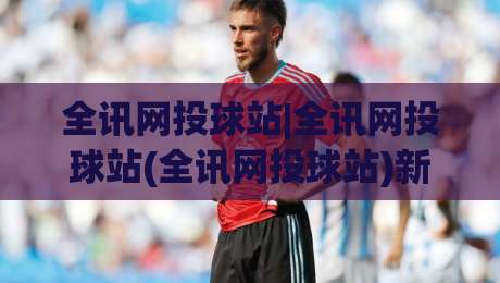 全讯网投球站|全讯网投球站(全讯网投球站)新赛季数据流观察:从赛程密度到观赛节奏的实用拆解-最大权威网页博球站蓝光低水无需注册观看解说让球盘