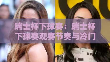 瑞士杯下球赛：瑞士杯下球赛观赛节奏与冷门温床，【瑞士杯下球赛】低级别球队的主场魔力-最大权威网页让球网官网无插件低调看冠军走盘单双盘