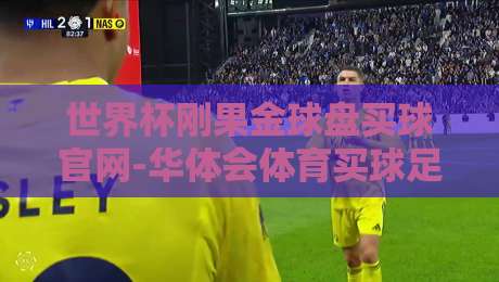 世界杯刚果金球盘买球官网-华体会体育买球足球体育:2026世界杯投注平台全面评测 世界杯刚果金球盘买球官网-华体会体育买球足球体育:2026世界杯投注平台全面评测