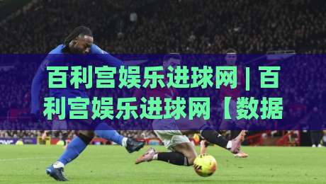 百利宫娱乐进球网 | 百利宫娱乐进球网【数据流】+ 从实时赛况到球迷社区的全新体验-最大权威网页让球站大全早盘文字中文解说直播指南 百利宫娱乐进球网 | 百利宫娱乐进球网【数据流】+ 从实时赛况到球迷社区的全新体验-最大权威网页让球站大全早盘文字中文解说直播指南