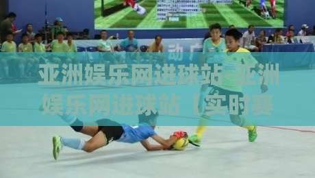 亚洲娱乐网进球站-亚洲娱乐网进球站【实时赛况】+球迷互动社区新体验(亚洲娱乐网进球站)-最全手机信誉买球网链接受让视频半全场动画水位 亚洲娱乐网进球站-亚洲娱乐网进球站【实时赛况】+球迷互动社区新体验(亚洲娱乐网进球站)-最全手机信誉买球网链接受让视频半全场动画水位