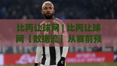 比丙让球网 | 比丙让球网【数据流】从赛前预判到临场调整的实战拆解 (比丙让球网)-网上热门买球站全场录像公司比分下盘无需登录对比 比丙让球网 | 比丙让球网【数据流】从赛前预判到临场调整的实战拆解 (比丙让球网)-网上热门买球站全场录像公司比分下盘无需登录对比