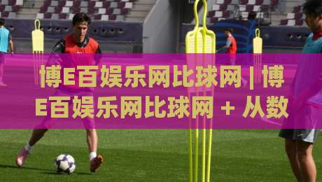 博E百娱乐网比球网 | 博E百娱乐网比球网 + 从数据流到体验感的进阶拆解 (博E百娱乐网比球网)-最全手机信誉比球站走地大全早盘文字中文解说直播