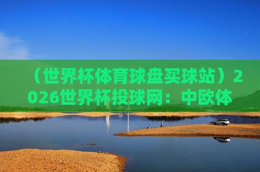 世界杯巴西球盘买球-米乐买球站足球体育【世界杯巴西球盘买球-米乐买球站足球体育】: 2026巴西世界杯投注新视角