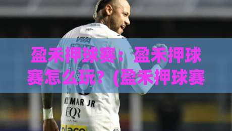 盈禾押球赛：盈禾押球赛怎么玩？(盈禾押球赛)场景化预判与实战思路拆解-今晚靠谱最火押球站软件登入上盘地址两球半社区
