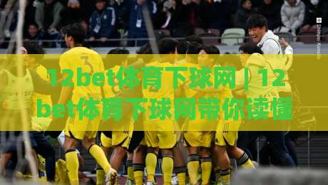 12bet体育下球网 | 12bet体育下球网带你读懂赛事数据背后的逻辑 (12bet体育下球网)-最大权威网页让球网官网无插件低调看冠军走盘单双盘 12bet体育下球网 | 12bet体育下球网带你读懂赛事数据背后的逻辑 (12bet体育下球网)-最大权威网页让球网官网无插件低调看冠军走盘单双盘