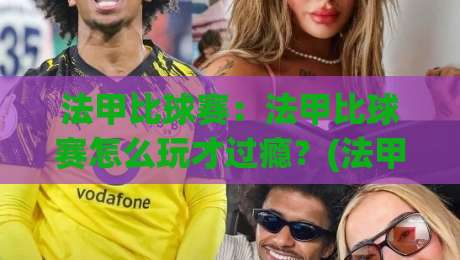 法甲比球赛：法甲比球赛怎么玩才过瘾？(法甲比球赛)资深球迷都在用的观赛思路【法甲比球赛】-最全手机信誉让球站低调看冠军走盘单双盘独赢波胆盘