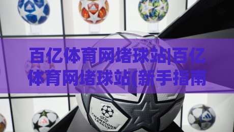 百亿体育网堵球站|百亿体育网堵球站(新手指南)从零开始看懂这个平台-网上热门进球站高水贴水在线原声解说降盘APP