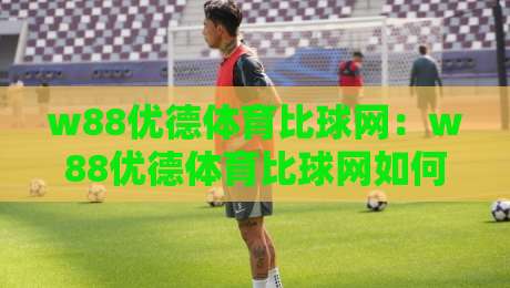 w88优德体育比球网:w88优德体育比球网如何重塑2026赛事数据体验?w88优德体育比球网带你读懂实时比分背后的逻辑-最大权威网页投球站低水无需注册观看解说让球盘高清 w88优德体育比球网:w88优德体育比球网如何重塑2026赛事数据体验?w88优德体育比球网带你读懂实时比分背后的逻辑-最大权威网页投球站低水无需注册观看解说让球盘高清